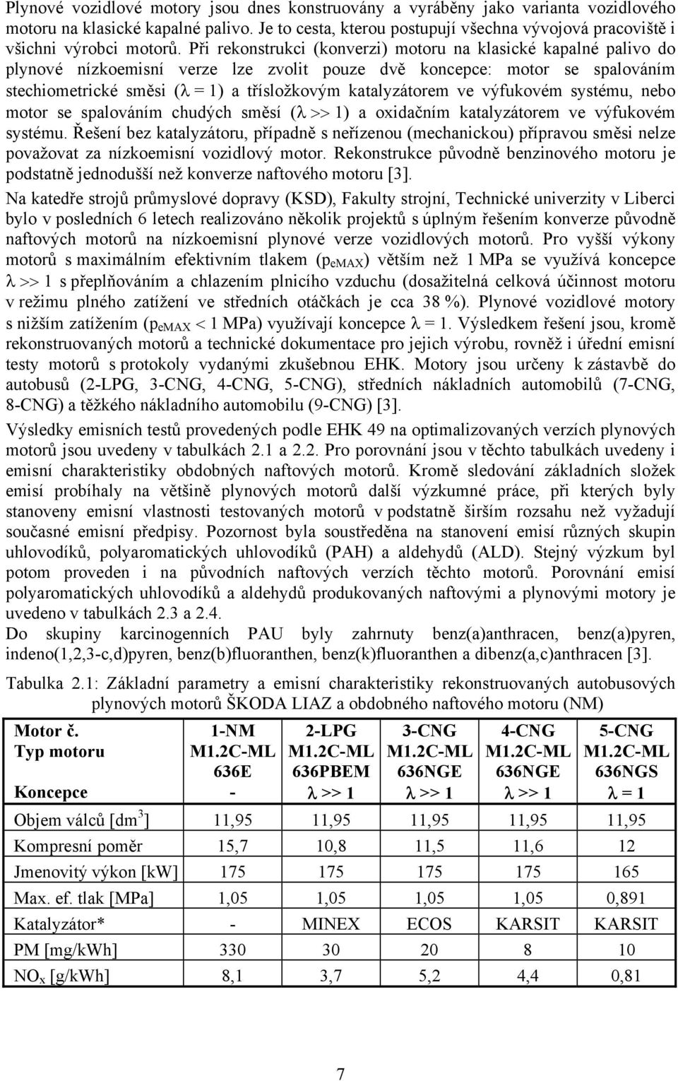 Při rekonstrukci (konverzi) motoru na klasické kapalné palivo do plynové nízkoemisní verze lze zvolit pouze dvě koncepce: motor se spalováním stechiometrické směsi (λ = 1) a třísložkovým