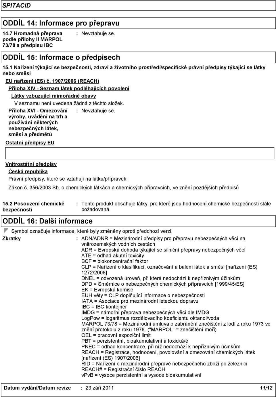 1907/2006 (REACH) Příloha XIV - Seznam látek podléhajících povolení Látky vzbuzující mimořádné obavy V seznamu není uvedena žádná z těchto složek.