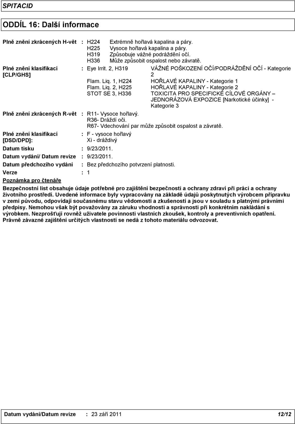H319 Způsobuje vážné podráždění očí. H336 Může způsobit ospalost nebo závratě. Eye Irrit. 2, H319 F - vysoce hořlavý Xi - dráždivý 9/23/2011. 9/23/2011. Bez předchozího potvrzení platnosti.