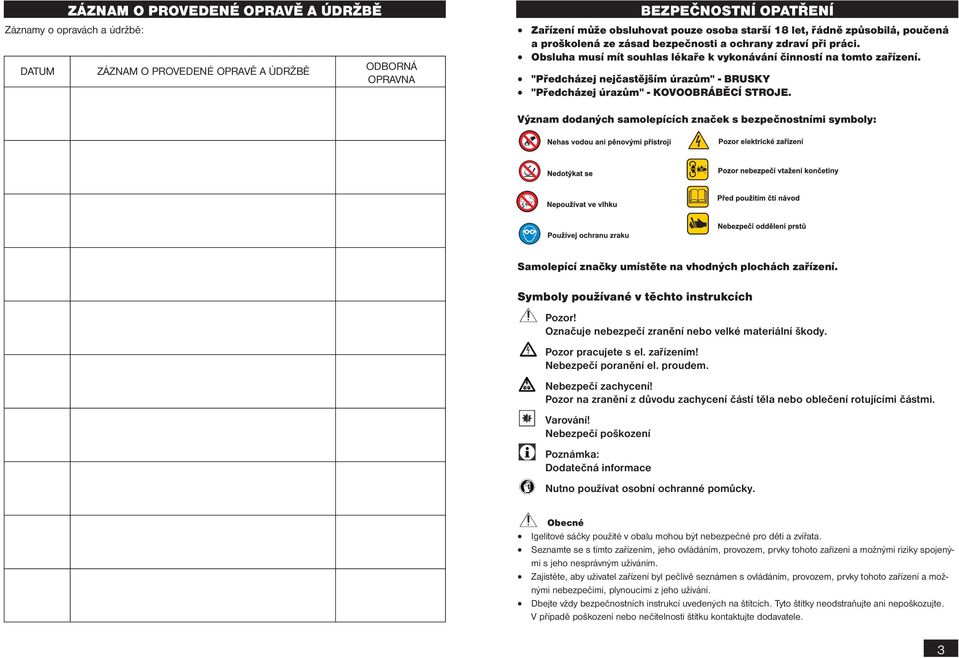 Obsluha musí mít souhlas lékaře k vykonávání činností na tomto zařízení. "Předcházej nejčastějším úrazům" - BRUSKY "Předcházej úrazům" - KOVOOBRÁBĚCÍ STROJE.