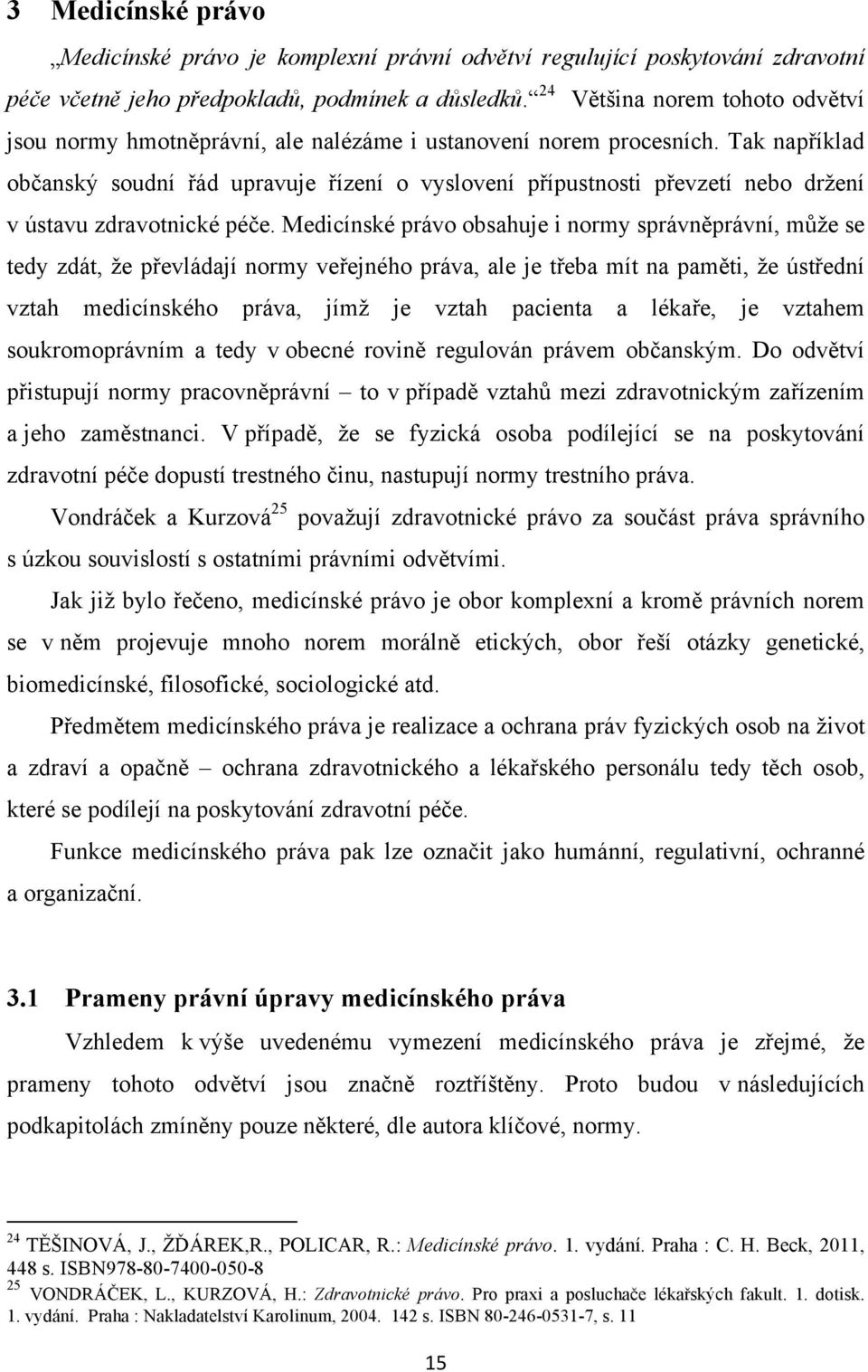Tak například občanský soudní řád upravuje řízení o vyslovení přípustnosti převzetí nebo držení v ústavu zdravotnické péče.