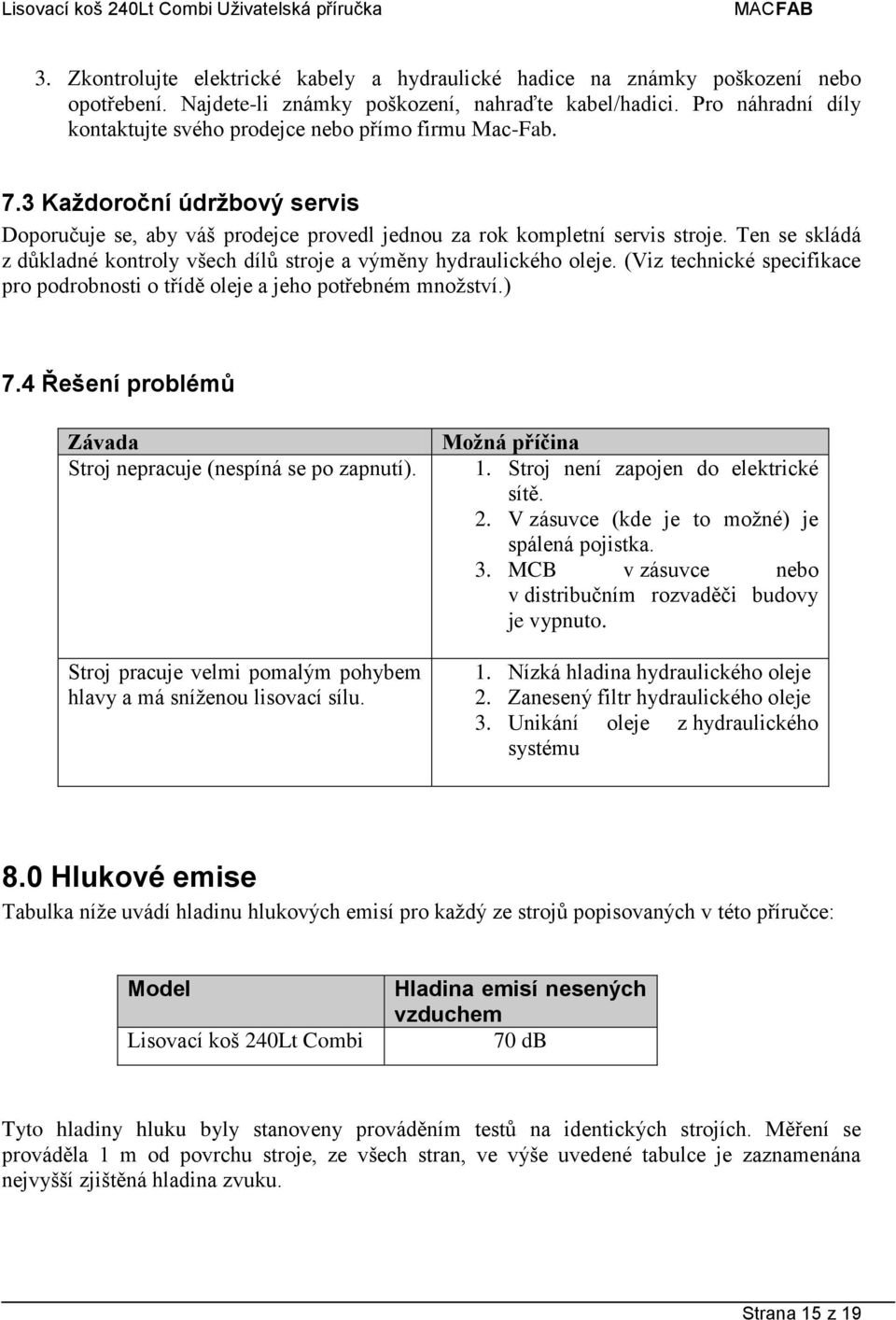 Ten se skládá z důkladné kontroly všech dílů stroje a výměny hydraulického oleje. (Viz technické specifikace pro podrobnosti o třídě oleje a jeho potřebném množství.) 7.