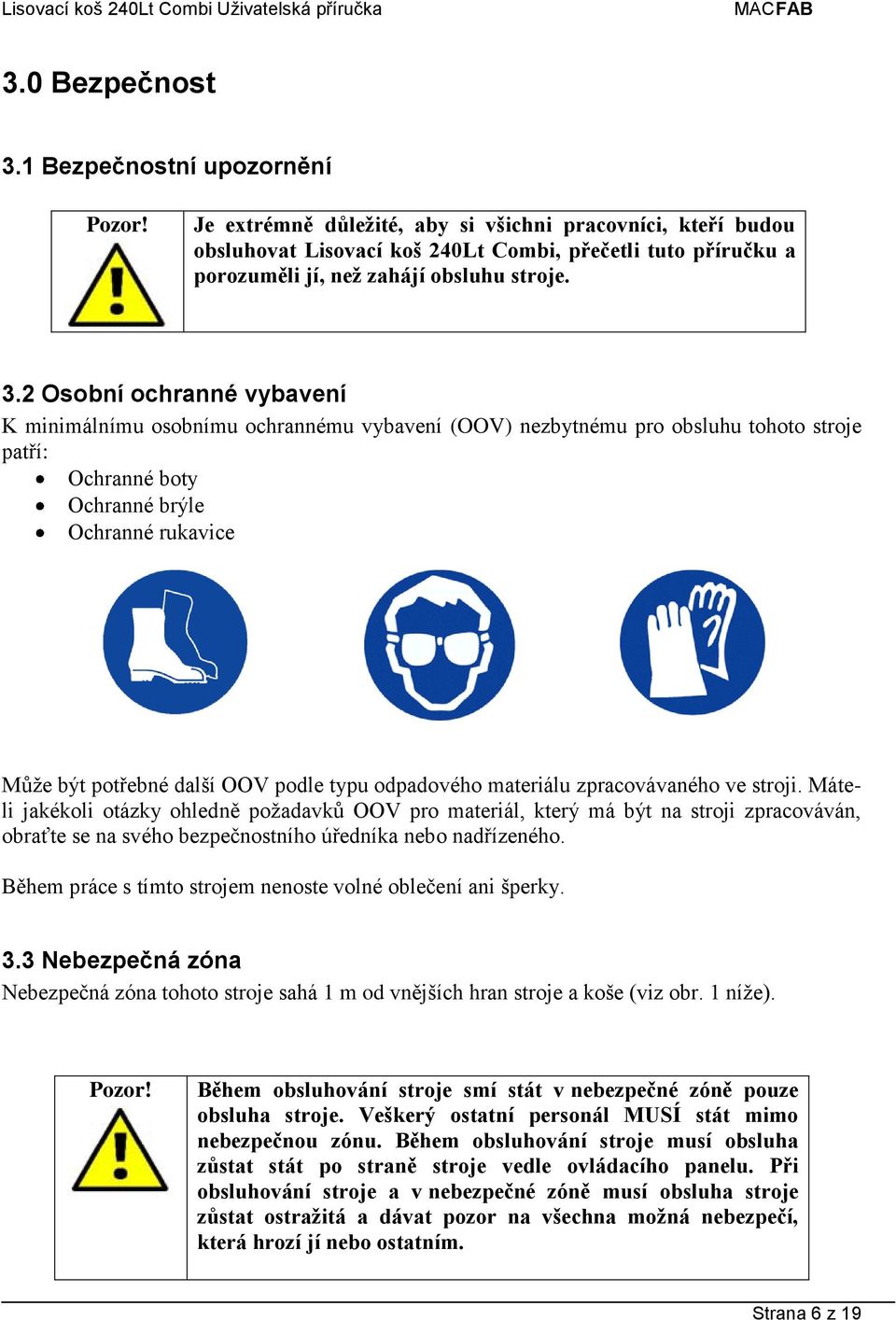 2 Osobní ochranné vybavení K minimálnímu osobnímu ochrannému vybavení (OOV) nezbytnému pro obsluhu tohoto stroje patří: Ochranné boty Ochranné brýle Ochranné rukavice Může být potřebné další OOV