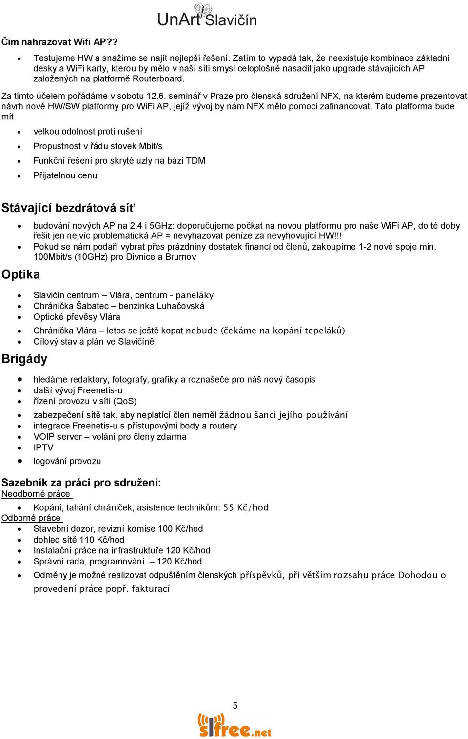 Za tímto účelem pořádáme v sobotu 12.6. seminář v Praze pro členská sdružení NFX, na kterém budeme prezentovat návrh nové HW/SW platformy pro WiFi AP, jejíž vývoj by nám NFX mělo pomoci zafinancovat.