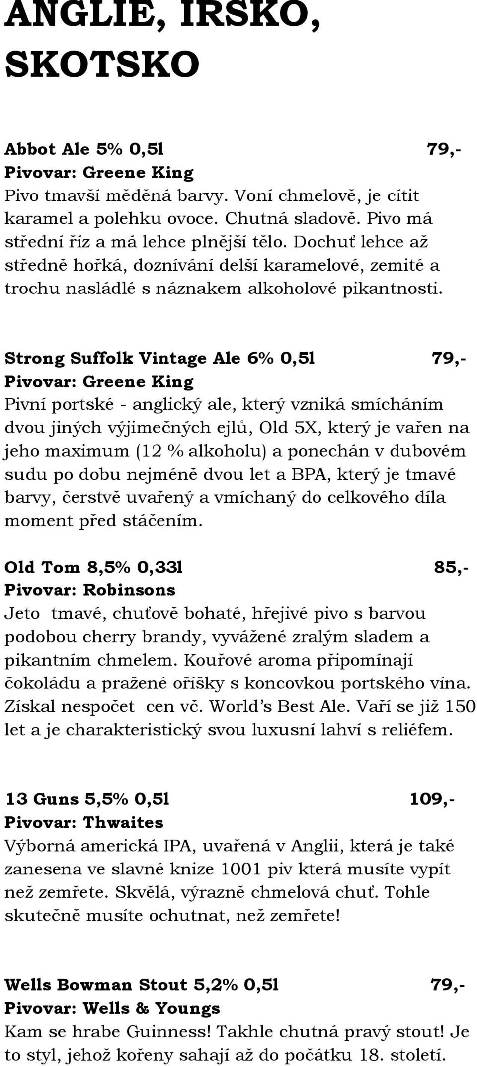 Strong Suffolk Vintage Ale 6% 0,5l 79,- Pivovar: Greene King Pivní portské - anglický ale, který vzniká smícháním dvou jiných výjimečných ejlů, Old 5X, který je vařen na jeho maximum (12 % alkoholu)