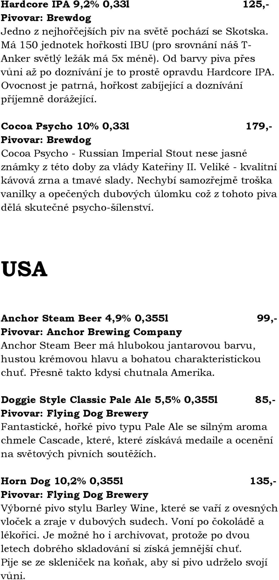 Cocoa Psycho 10% 0,33l 179,- Pivovar: Brewdog Cocoa Psycho - Russian Imperial Stout nese jasné známky z této doby za vlády Kateřiny II. Veliké - kvalitní kávová zrna a tmavé slady.