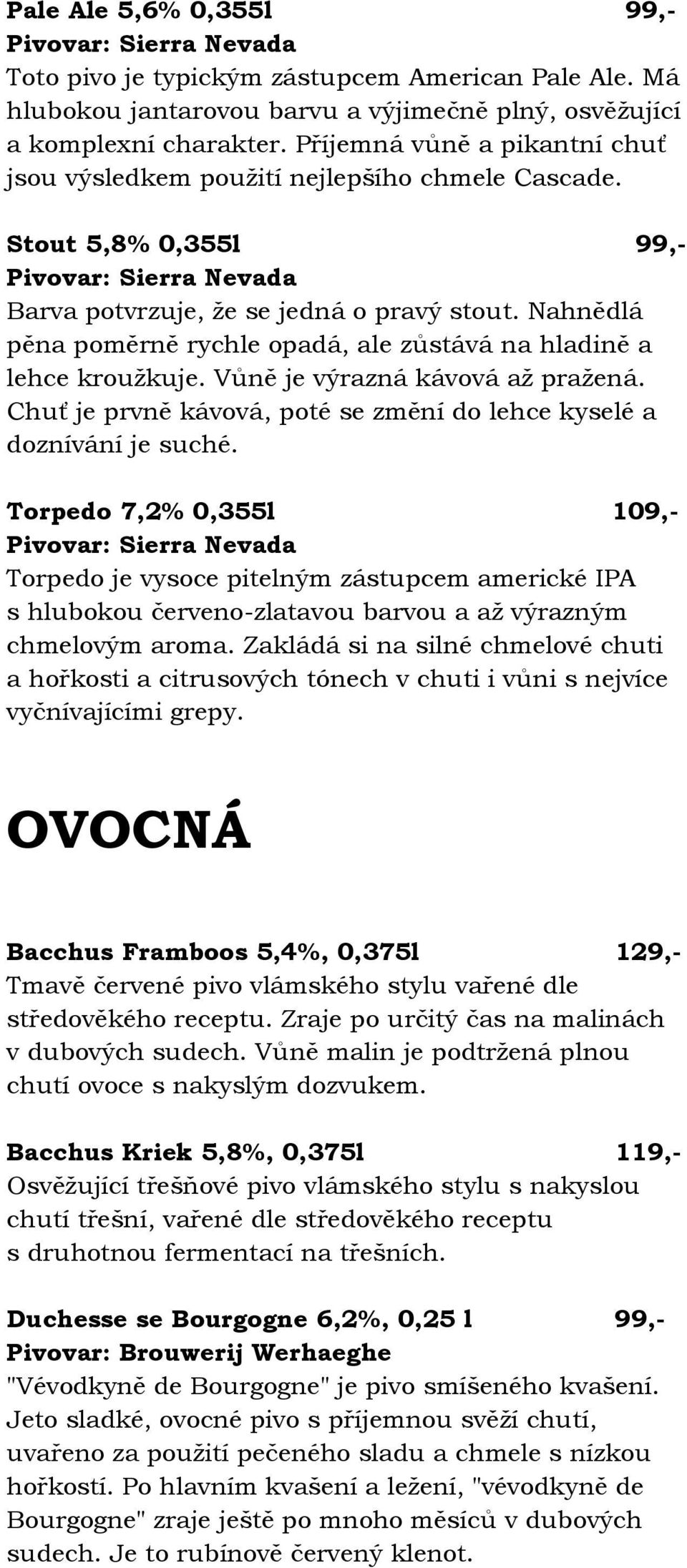 Nahnědlá pěna poměrně rychle opadá, ale zůstává na hladině a lehce kroužkuje. Vůně je výrazná kávová až pražená. Chuť je prvně kávová, poté se změní do lehce kyselé a doznívání je suché.