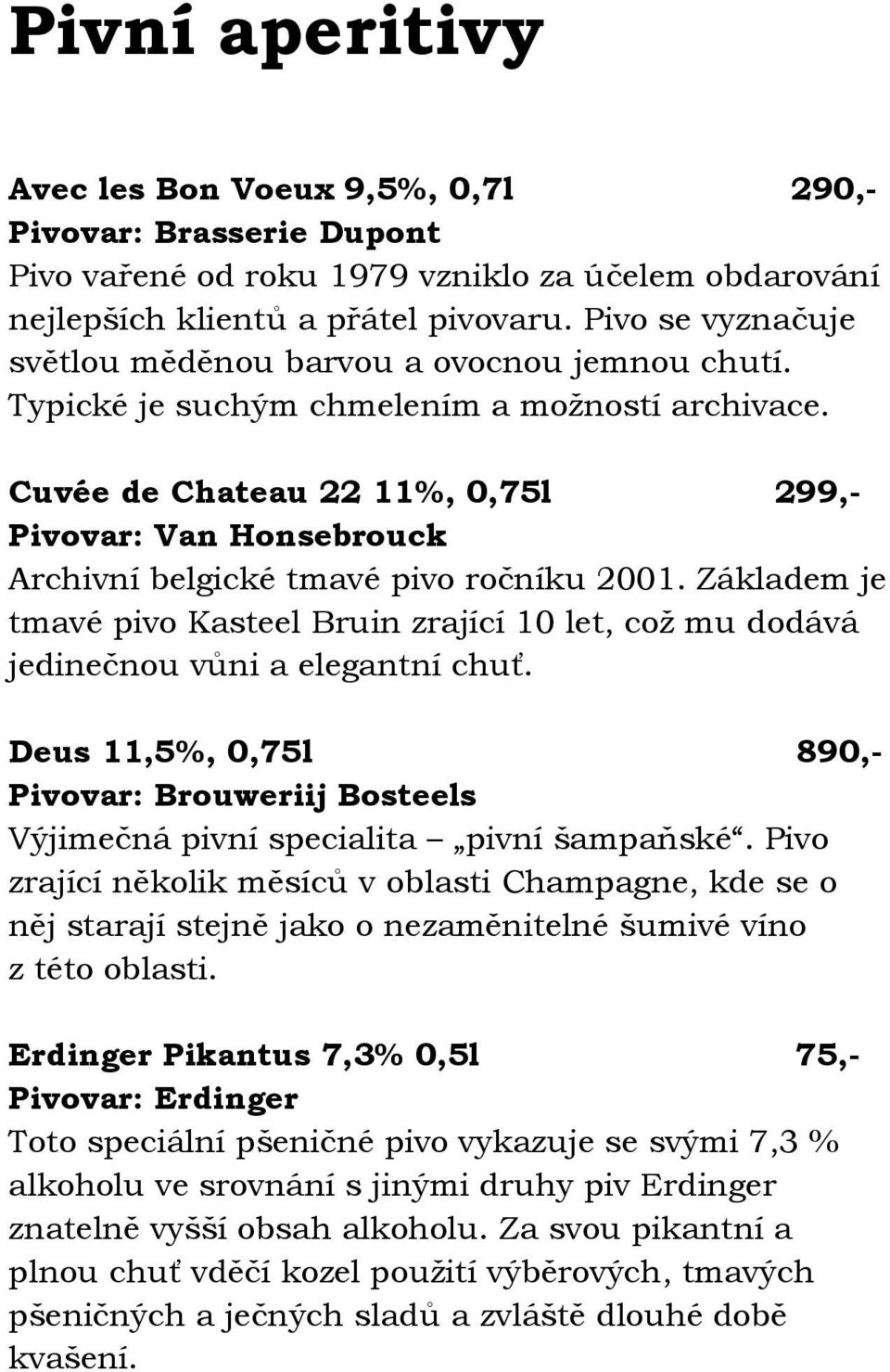 Cuvée de Chateau 22 11%, 0,75l 299,- Pivovar: Van Honsebrouck Archivní belgické tmavé pivo ročníku 2001.