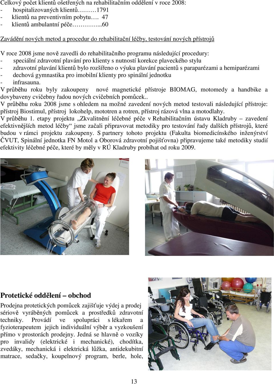 pro klienty s nutností korekce plaveckého stylu zdravotní plavání klientů bylo rozšířeno o výuku plavání pacientů s paraparézami a hemiparézami dechová gymnastika pro imobilní klienty pro spinální
