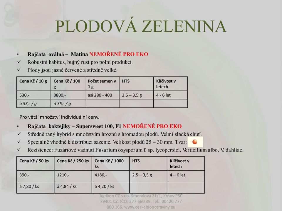 Středně raný hybrid s množstvím hroznů s hromadou plodů. Velmi sladká chuť. Speciálně vhodné k distribuci sazenic. Velikost plodů 25 30 mm.