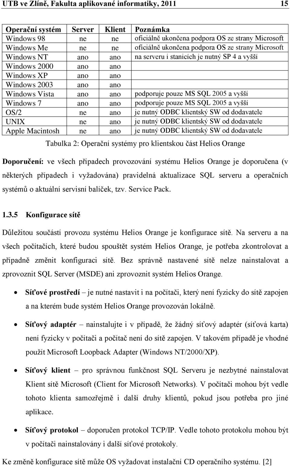 pouze MS SQL 2005 a vyšší Windows 7 ano ano podporuje pouze MS SQL 2005 a vyšší OS/2 ne ano je nutný ODBC klientský SW od dodavatele UNIX ne ano je nutný ODBC klientský SW od dodavatele Apple