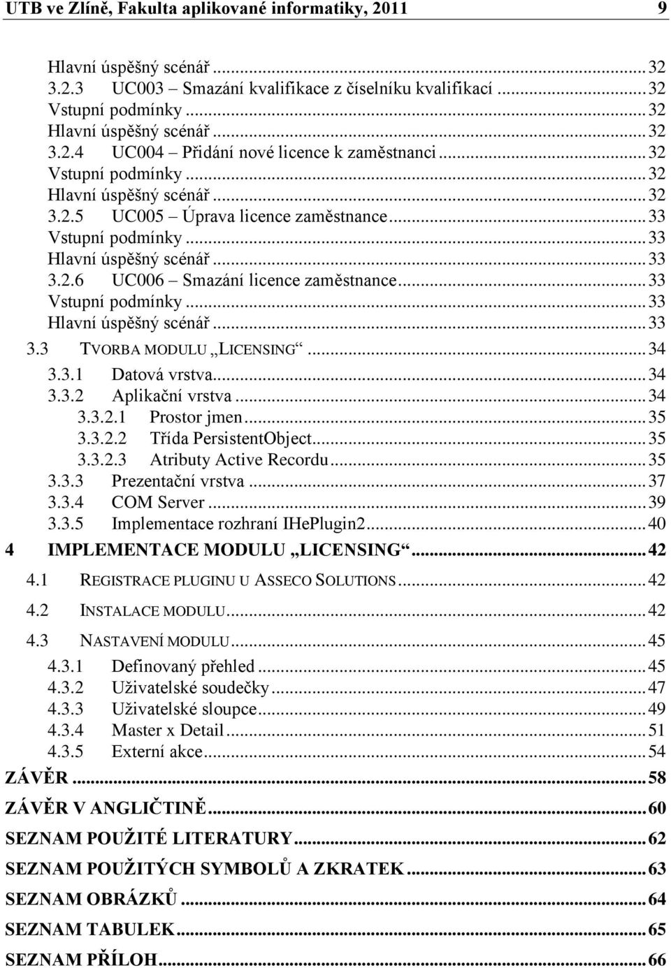 .. 33 Vstupní podmínky... 33 Hlavní úspěšný scénář... 33 3.3 TVORBA MODULU LICENSING... 34 3.3.1 Datová vrstva... 34 3.3.2 Aplikační vrstva... 34 3.3.2.1 Prostor jmen... 35 3.3.2.2 Třída PersistentObject.