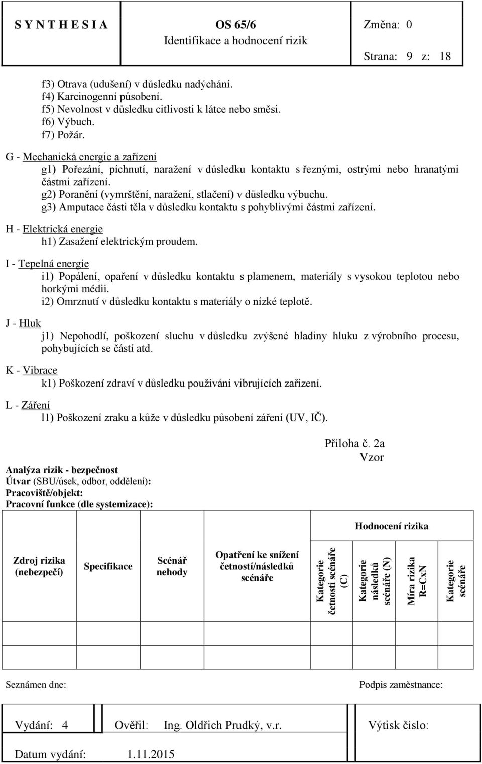 g2) Poranění (vymrštění, naražení, stlačení) v důsledku výbuchu. g3) Amputace části těla v důsledku kontaktu s pohyblivými částmi zařízení. H - Elektrická energie h1) Zasažení elektrickým proudem.