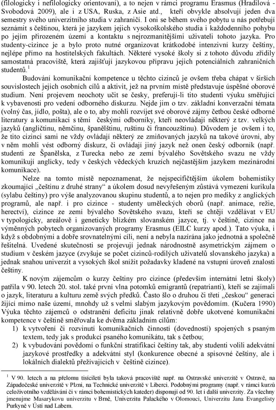 I oni se během svého pobytu u nás potřebují seznámit s češtinou, která je jazykem jejich vysokoškolského studia i každodenního pohybu po jejím přirozeném území a kontaktu s nejrozmanitějšími