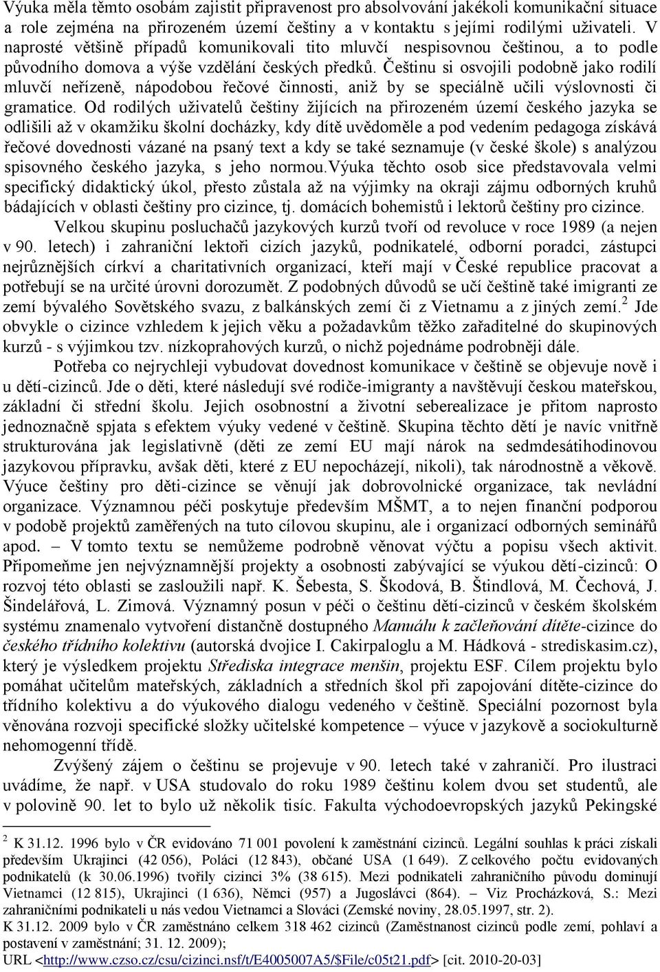 Češtinu si osvojili podobně jako rodilí mluvčí neřízeně, nápodobou řečové činnosti, aniž by se speciálně učili výslovnosti či gramatice.