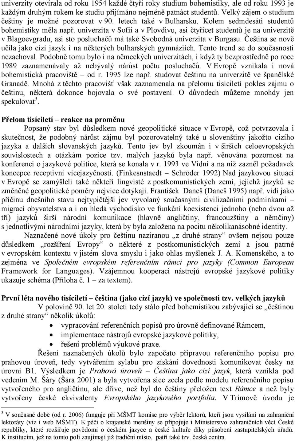 univerzita v Sofii a v Plovdivu, asi čtyřicet studentů je na univerzitě v Blagoevgradu, asi sto posluchačů má také Svobodná univerzita v Burgasu.