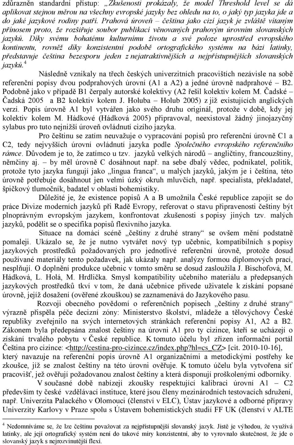 Díky svému bohatému kulturnímu životu a své poloze uprostřed evropského kontinentu, rovněž díky konzistentní podobě ortografického systému na bázi latinky, představuje čeština bezesporu jeden z