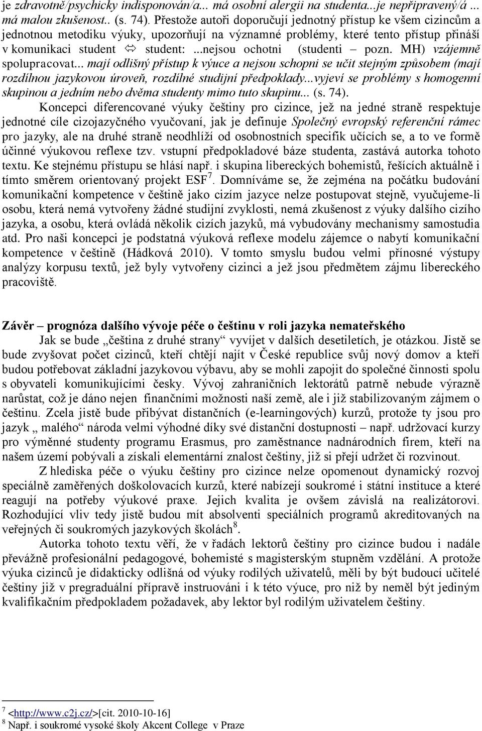 ..nejsou ochotni (studenti pozn. MH) vzájemně spolupracovat... mají odlišný přístup k výuce a nejsou schopni se učit stejným způsobem (mají rozdílnou jazykovou úroveň, rozdílné studijní předpoklady.