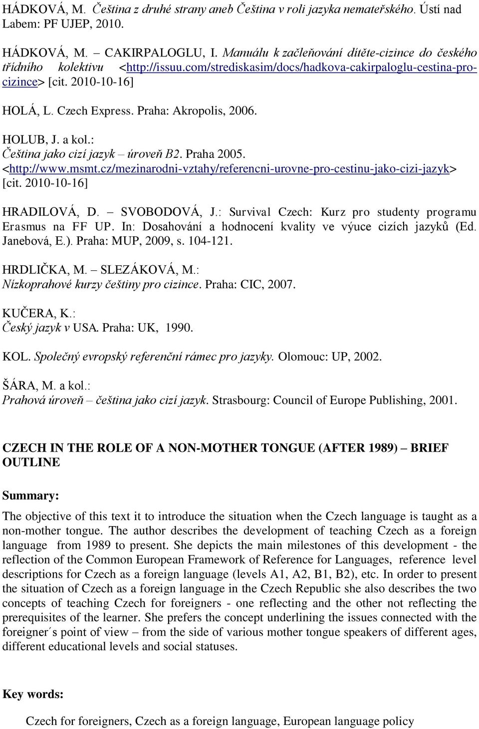 Praha: Akropolis, 2006. HOLUB, J. a kol.: Čeština jako cizí jazyk úroveň B2. Praha 2005. <http://www.msmt.cz/mezinarodni-vztahy/referencni-urovne-pro-cestinu-jako-cizi-jazyk> [cit.