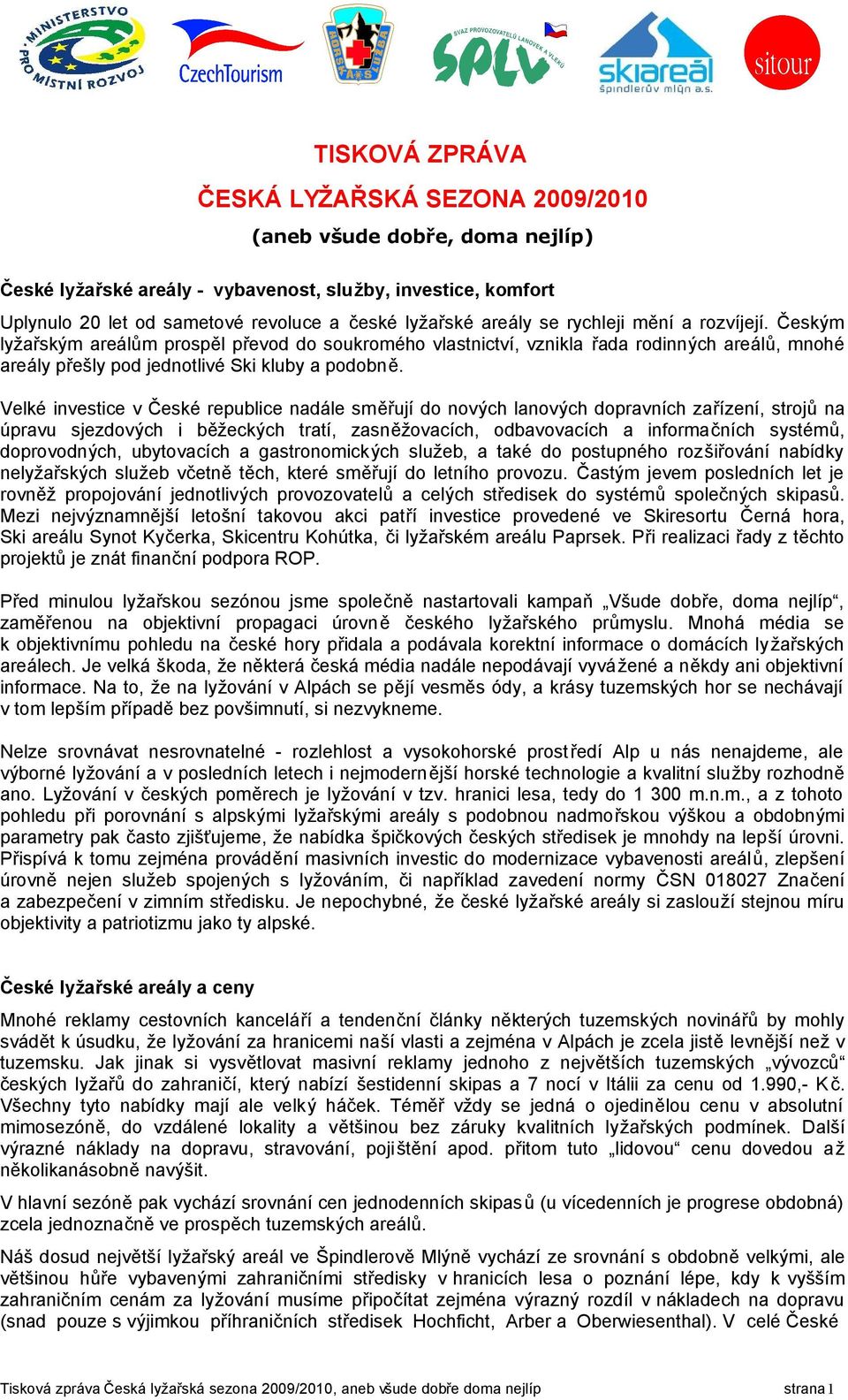 Velké investice v České republice nadále směřují do nových lanových dopravních zařízení, strojů na úpravu sjezdových i běžeckých tratí, zasněžovacích, odbavovacích a informačních systémů,