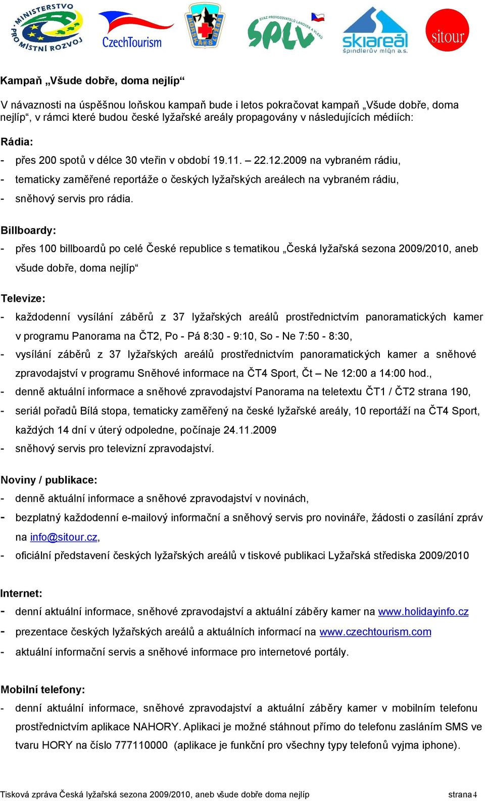 Billboardy: přes 100 billboardů po celé České republice s tematikou Česká lyžařská sezona 2009/2010, aneb všude dobře, doma nejlíp Televize: každodenní vysílání záběrů z 37 lyžařských areálů