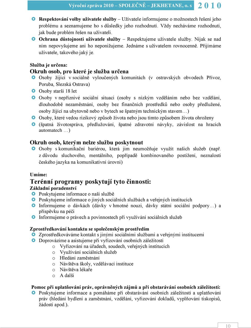 Služba je určena: Okruh osob, pro které je služba určena Osoby ţijící v sociálně vyloučených komunitách (v ostravských obvodech Přívoz, Poruba, Slezská Ostrava) Osoby starší 18 let Osoby v nepříznivé