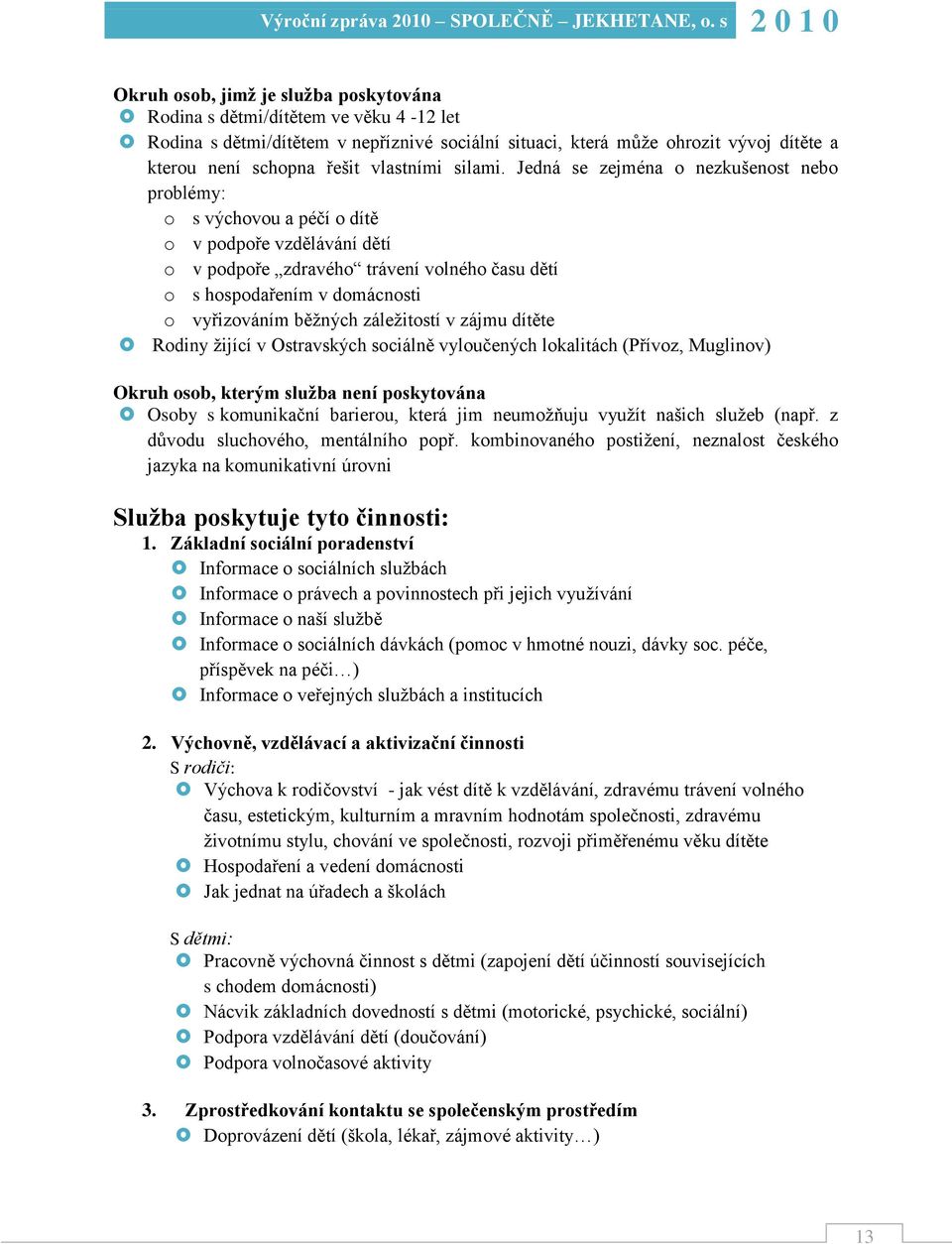 Jedná se zejména o nezkušenost nebo problémy: o s výchovou a péčí o dítě o v podpoře vzdělávání dětí o v podpoře zdravého trávení volného času dětí o s hospodařením v domácnosti o vyřizováním běţných