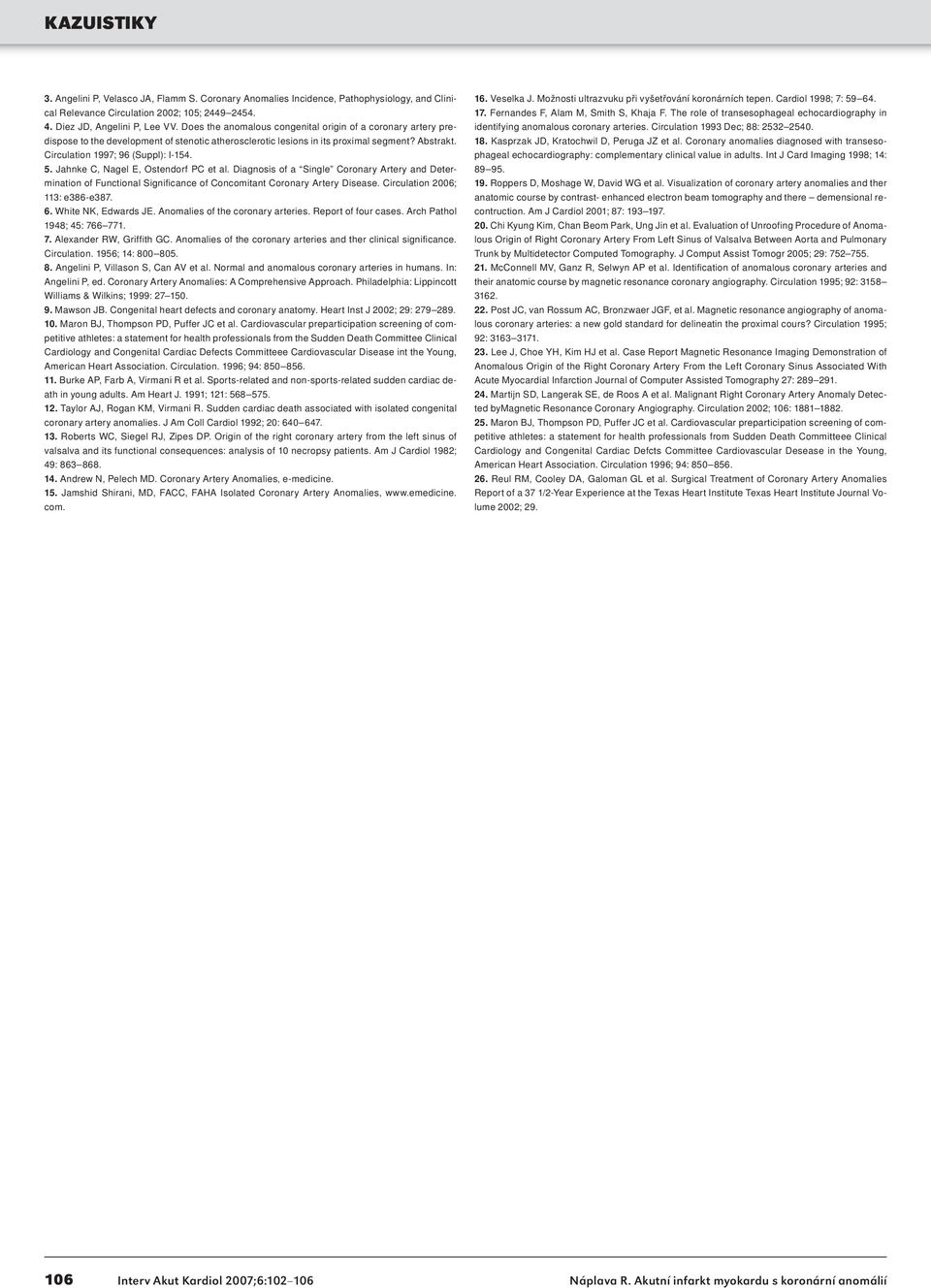 Jahnke C, Nagel E, Ostendorf PC et al. Diagnosis of a Single Coronary Artery and Determination of Functional Significance of Concomitant Coronary Artery Disease. Circulation 2006; 113: e386-e387. 6.