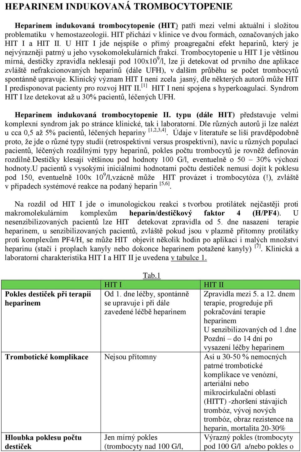 Trombocytopenie u HIT I je většinou mírná, destičky zpravidla neklesají pod 100x10 9 /l, lze ji detekovat od prvního dne aplikace zvláště nefrakcionovaných heparinů (dále UFH), v dalším průběhu se