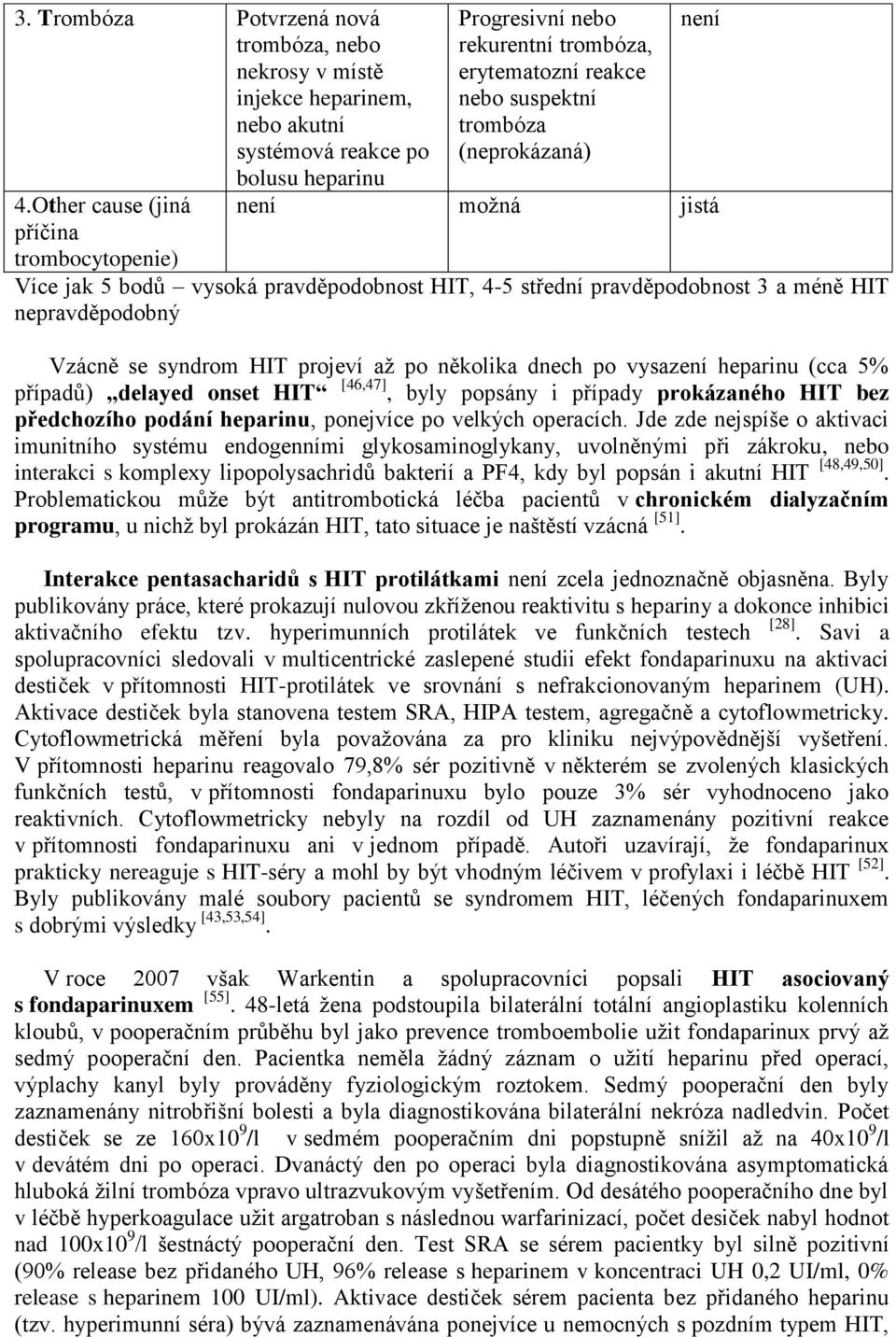 HIT, 4-5 střední pravděpodobnost 3 a méně HIT nepravděpodobný Vzácně se syndrom HIT projeví až po několika dnech po vysazení heparinu (cca 5% případů) delayed onset HIT [46,47], byly popsány i