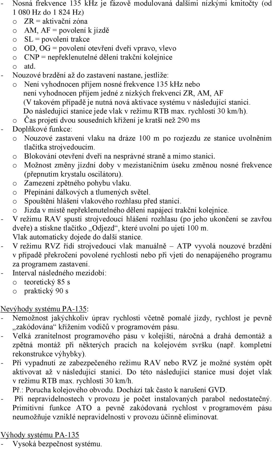 - Nouzové brzdění až do zastavení nastane, jestliže: o Není vyhodnocen příjem nosné frekvence 135 khz nebo není vyhodnocen příjem jedné z nízkých frekvencí ZR, AM, AF (V takovém případě je nutná nová