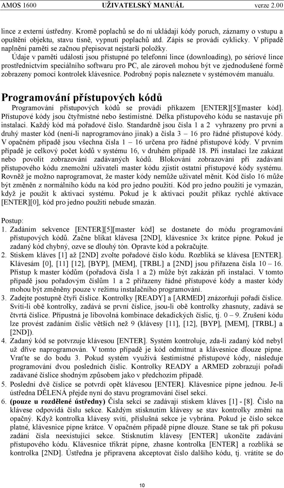 Ú daje v paměti události jsou přístupné po telefonnílince (downloading), po sériové lince prostřednictvím speciálního softwaru pro PC, ale zároveň mohou být ve zjednodušené formě zobrazeny