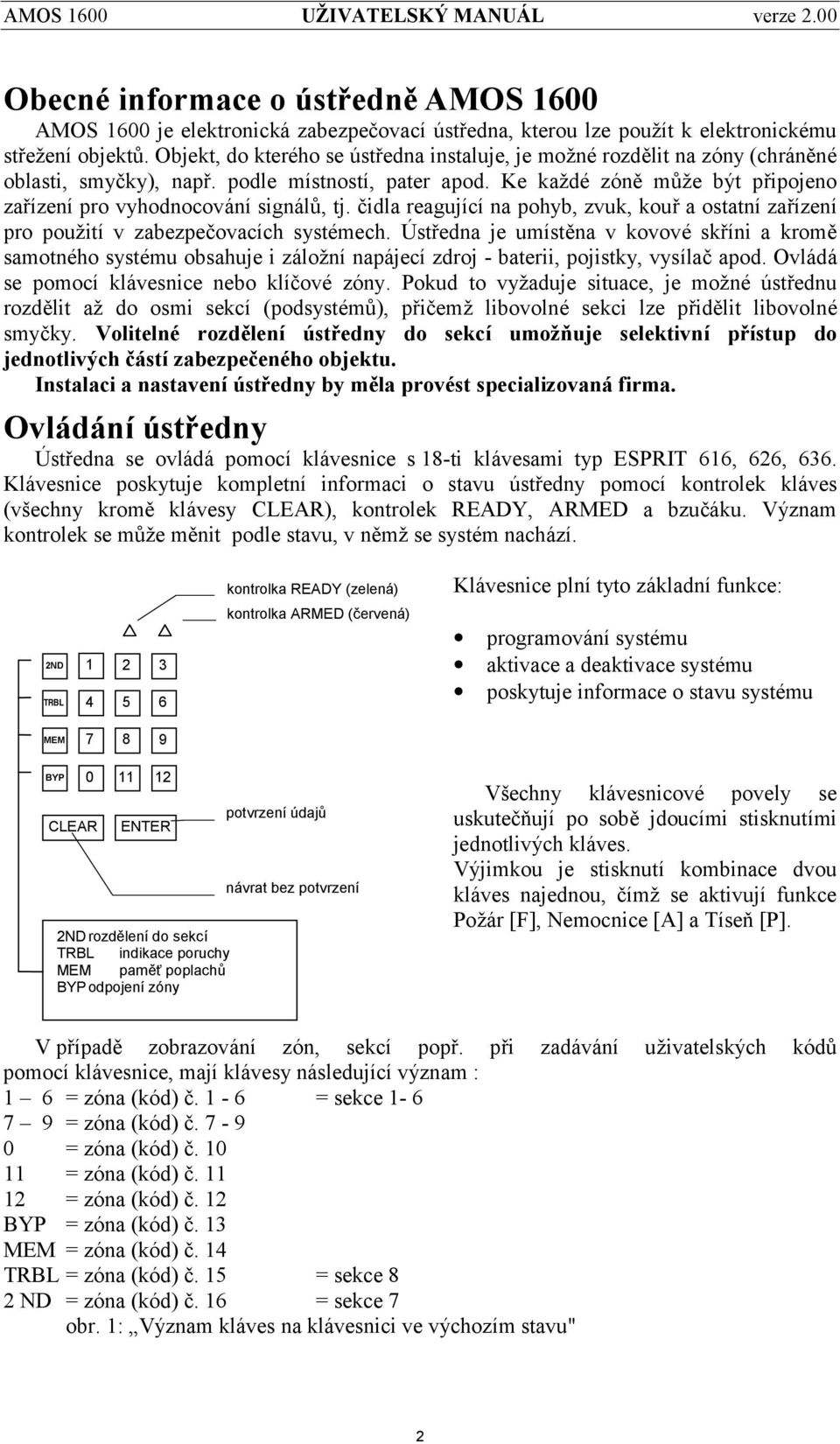 Ke každé zóně může být připojeno zařízenípro vyhodnocová nísigná lů, tj. č idla reagujícína pohyb, zvuk, kouřa ostatnízařízení pro použití v zabezpeč ovacích systé mech.