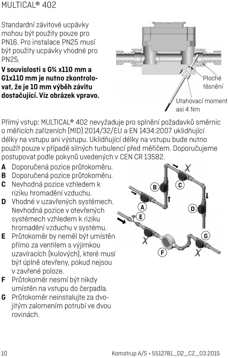 Ploché těsnění Utahovací moment asi 4 Nm Přímý vstup: MULTICAL 402 nevyžaduje pro splnění požadavků směrnic o měřicích zařízeních (MID) 2014/32/EU a EN 1434:2007 uklidňující délky na vstupu ani