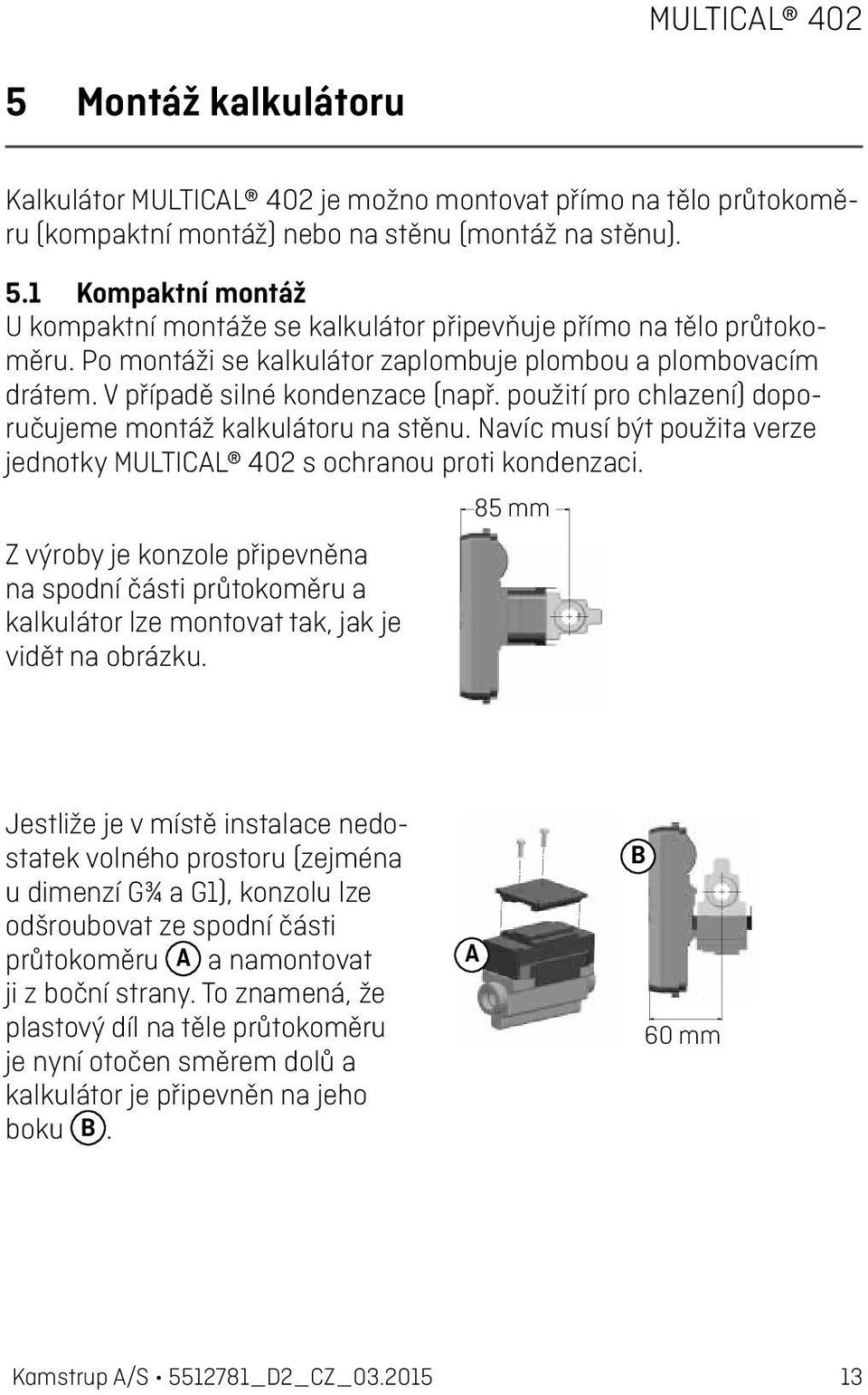 použití pro chlazení) doporučujeme montáž kalkulátoru na stěnu. Navíc musí být použita verze jednotky MULTICAL 402 s ochranou proti kondenzaci.