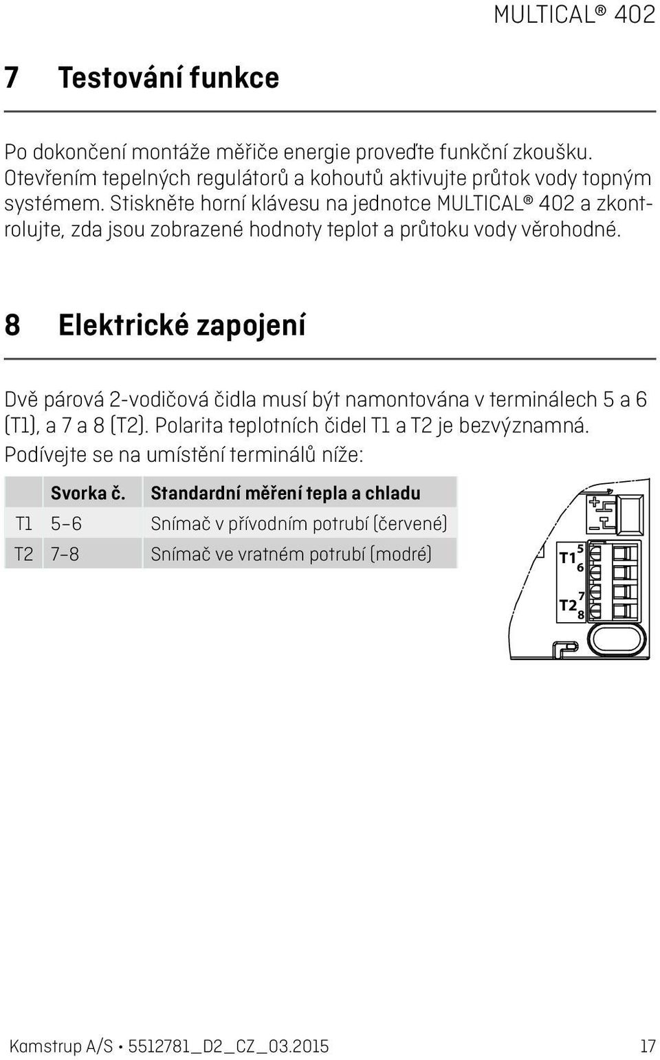 8 Elektrické zapojení Dvě párová 2-vodičová čidla musí být namontována v terminálech 5 a 6 (T1), a 7 a 8 (T2). Polarita teplotních čidel T1 a T2 je bezvýznamná.