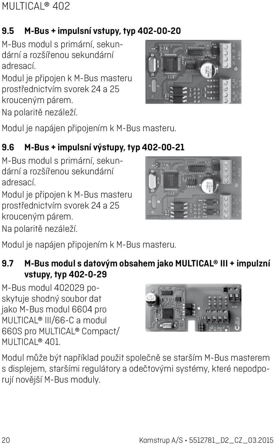 Modul je připojen k M-Bus masteru prostřednictvím svorek 24 a 25 krouceným párem. Na polaritě nezáleží. Modul je napájen připojením k M-Bus masteru. 9.