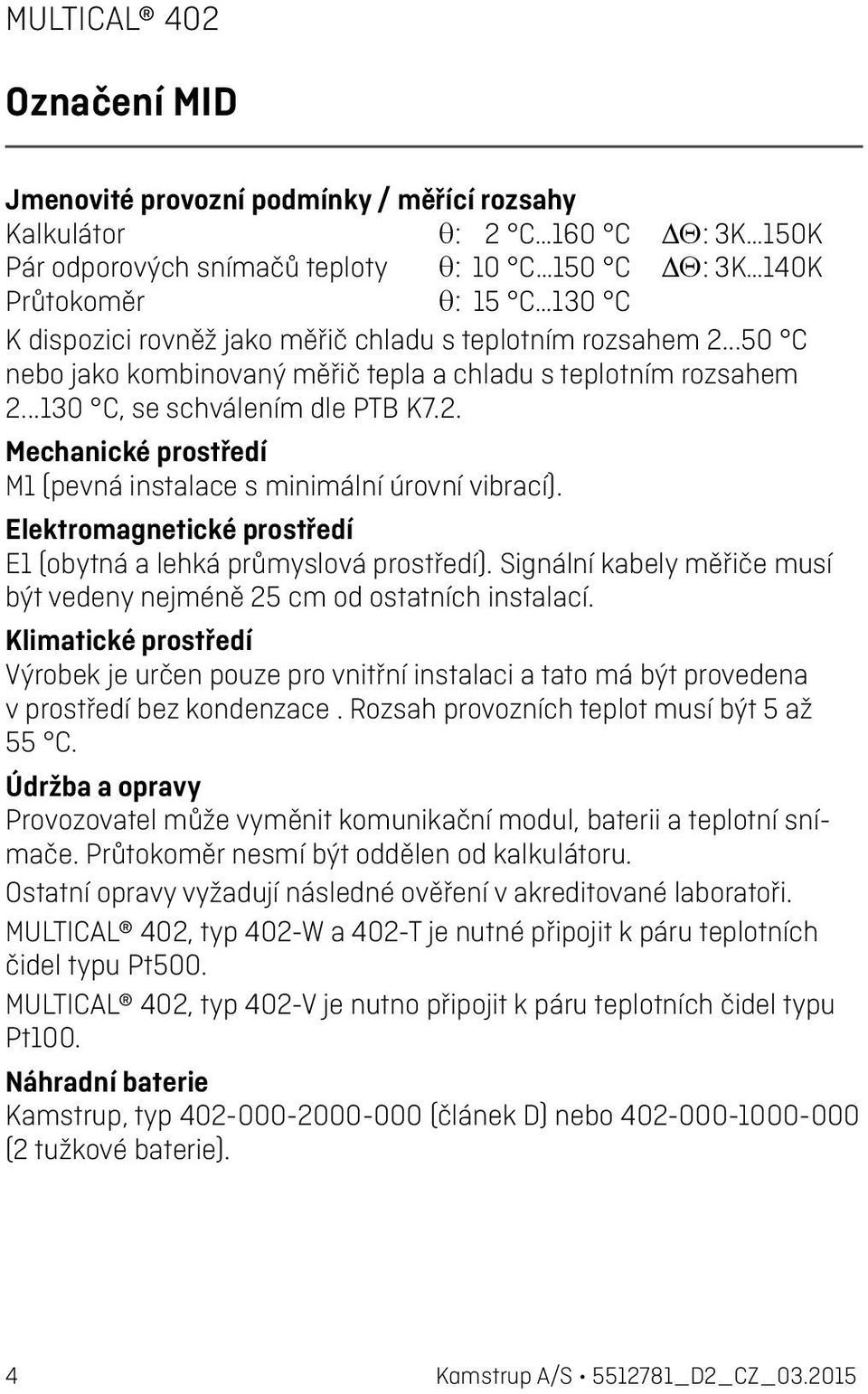 Elektromagnetické prostředí E1 (obytná a lehká průmyslová prostředí). Signální kabely měřiče musí být vedeny nejméně 25 cm od ostatních instalací.