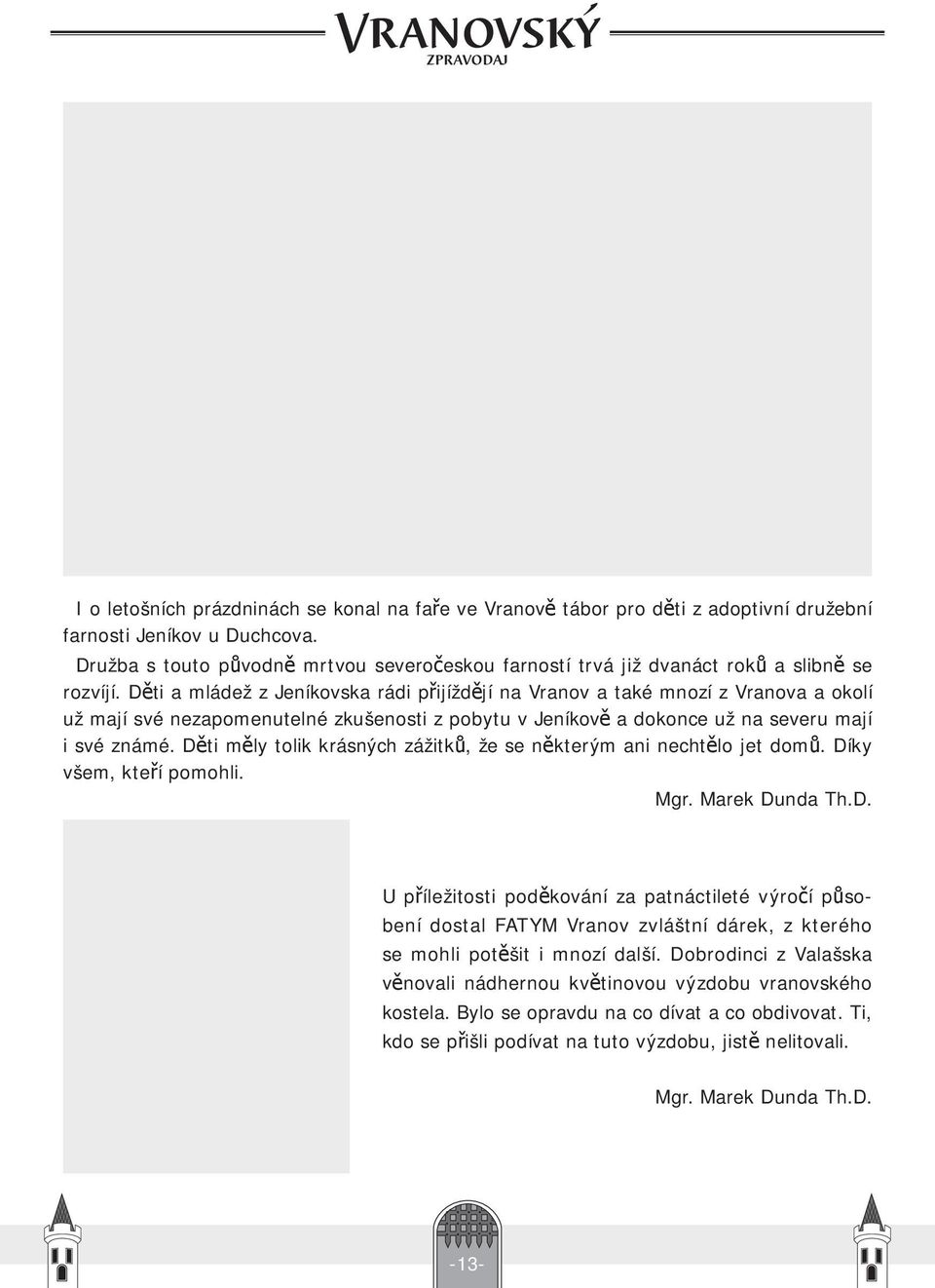 Děti a mládež z Jeníkovska rádi přijíždějí na Vranov a také mnozí z Vranova a okolí už mají své nezapomenutelné zkušenosti z pobytu v Jeníkově a dokonce už na severu mají i své známé.