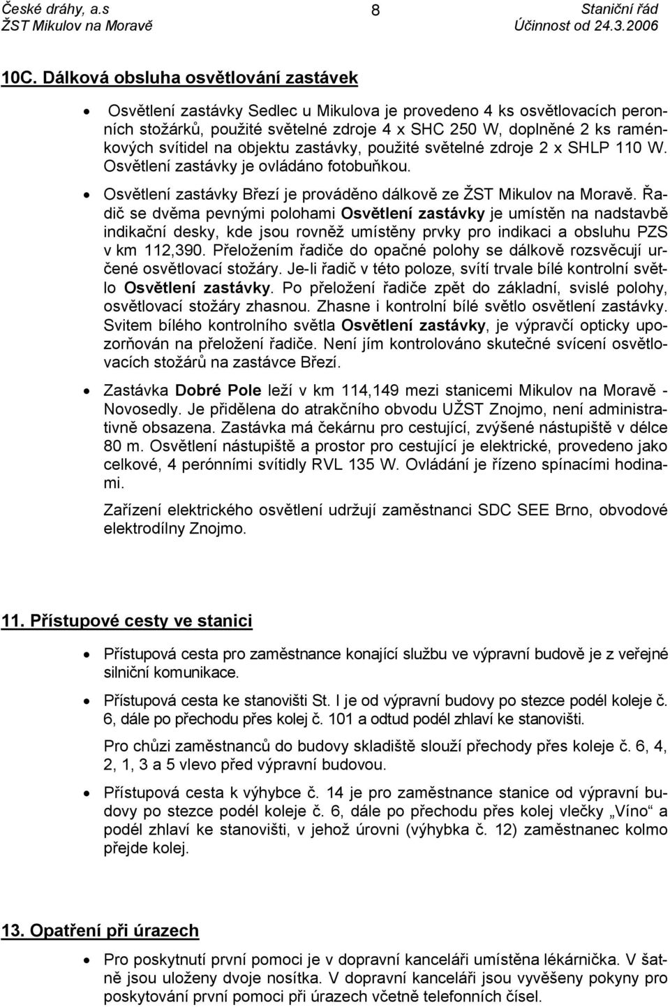 na objektu zastávky, použité světelné zdroje 2 x SHLP 110 W. Osvětlení zastávky je ovládáno fotobuňkou. Osvětlení zastávky Březí je prováděno dálkově ze ŽST Mikulov na Moravě.