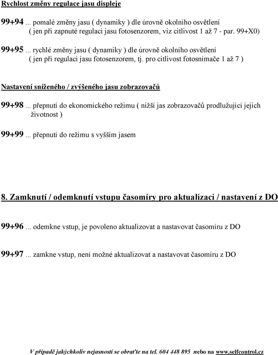 .. přepnutí do ekonomického režimu ( nižší jas zobrazovačů prodlužující jejich životnost ) 99+99... přepnutí do režimu s vyšším jasem 8.