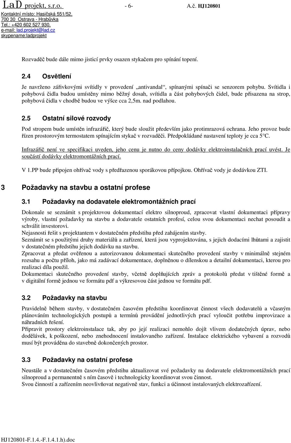 Svítidla i pohybová čidla budou umístěny mimo běžný dosah, svítidla a část pohybových čidel, bude přisazena na strop, pohybová čidla v chodbě budou ve výšce cca 2,