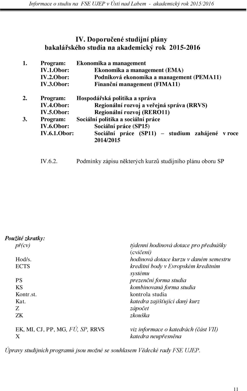 Program: Sociální politika a sociální práce IV.6.Obor: Sociální práce (SP15) IV.6.1.Obor: Sociální práce (SP11) studium zahájené v roce 20