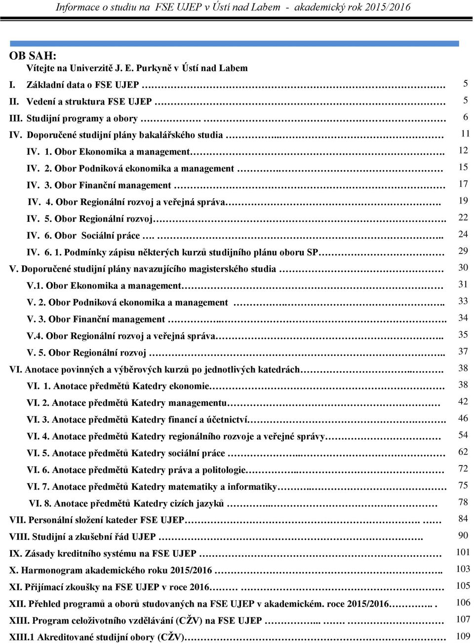 Obor Regionální rozvoj a veřejná správa. IV. 5. Obor Regionální rozvoj. IV. 6. Obor Sociální práce... IV. 6. 1. Podmínky zápisu některých kurzů studijního plánu oboru SP V.