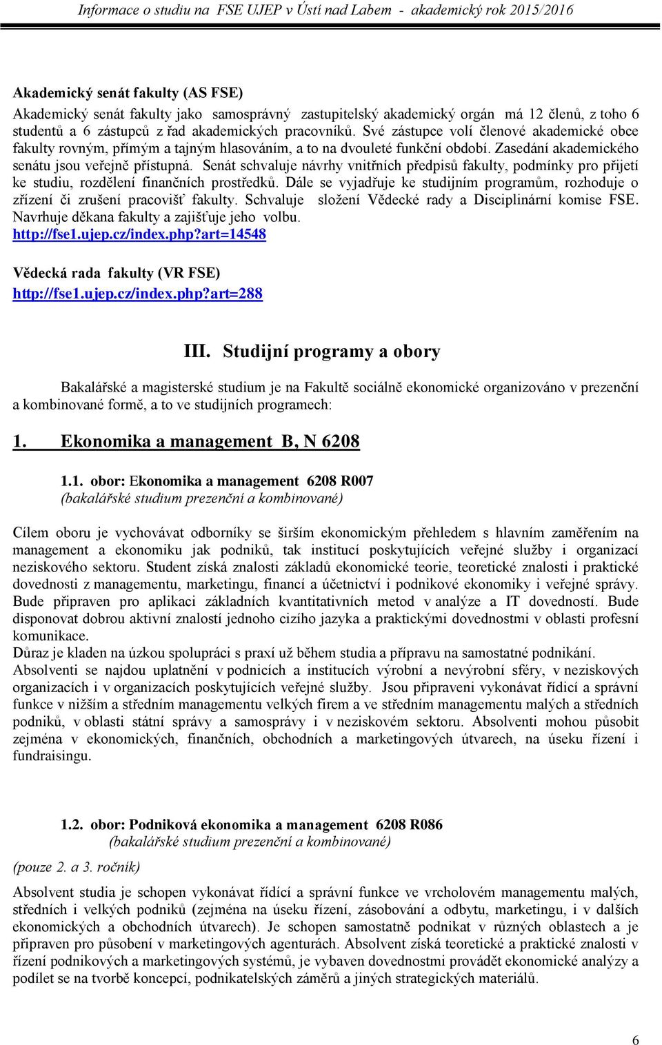 Senát schvaluje návrhy vnitřních předpisů fakulty, podmínky pro přijetí ke studiu, rozdělení finančních prostředků.