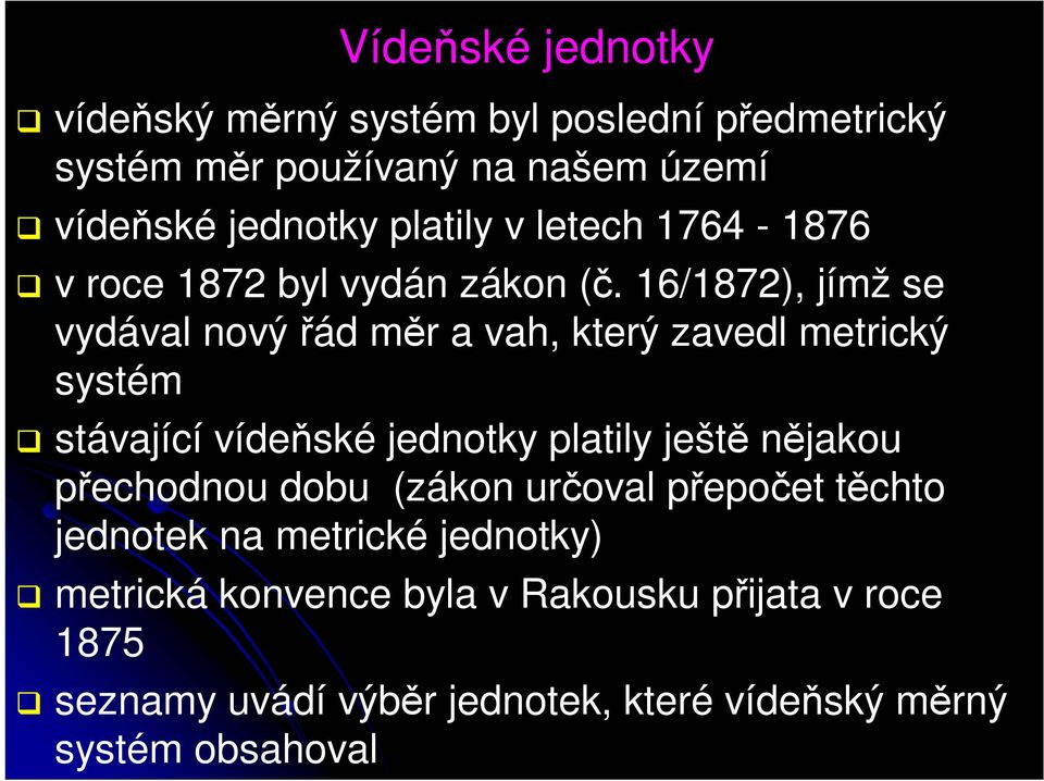 16/1872), jímž se vydával nový řád měr a vah, který zavedl metrický systém stávající vídeňské jednotky platily ještě nějakou