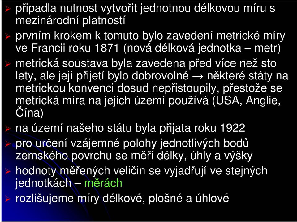 nepřistoupily, přestože se metrická míra na jejich území používá (USA, Anglie, Čína) na území našeho státu byla přijata roku 1922 pro určení vzájemné polohy