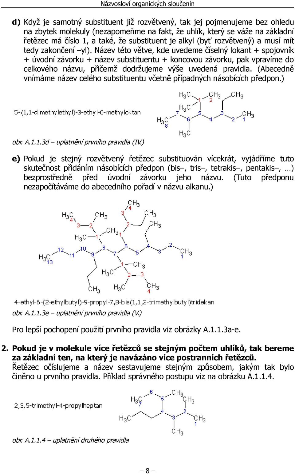 Název této větve, kde uvedeme číselný lokant + spojovník + úvodní závorku + název substituentu + koncovou závorku, pak vpravíme do celkového názvu, přičemž dodržujeme výše uvedená pravidla.