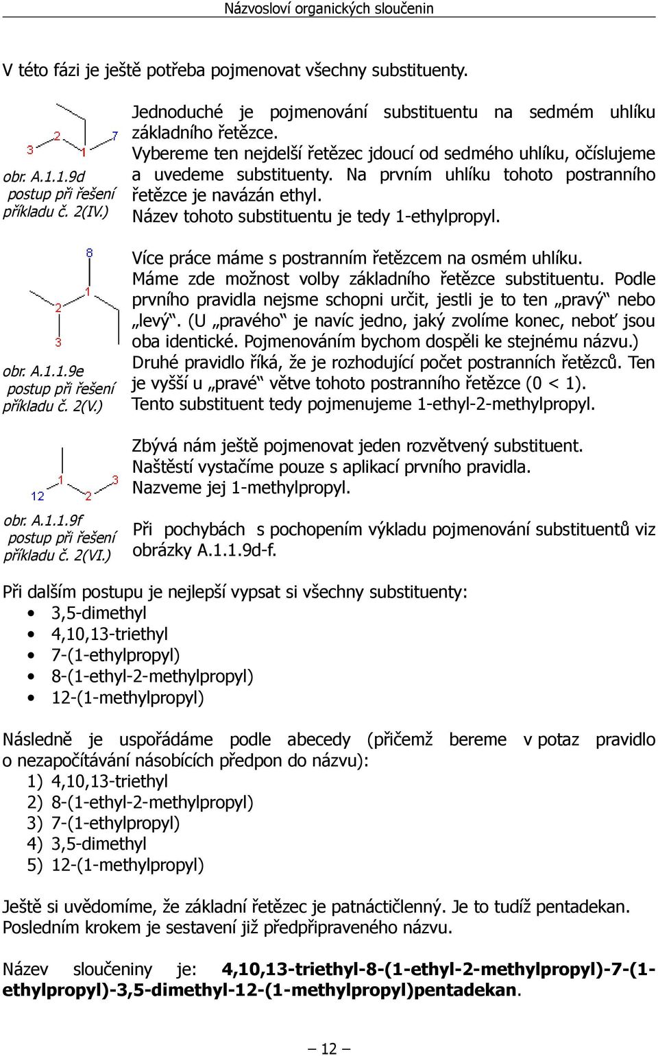 Na prvním uhlíku tohoto postranního řetězce je navázán ethyl. Název tohoto substituentu je tedy 1-ethylpropyl. Více práce máme s postranním řetězcem na osmém uhlíku.