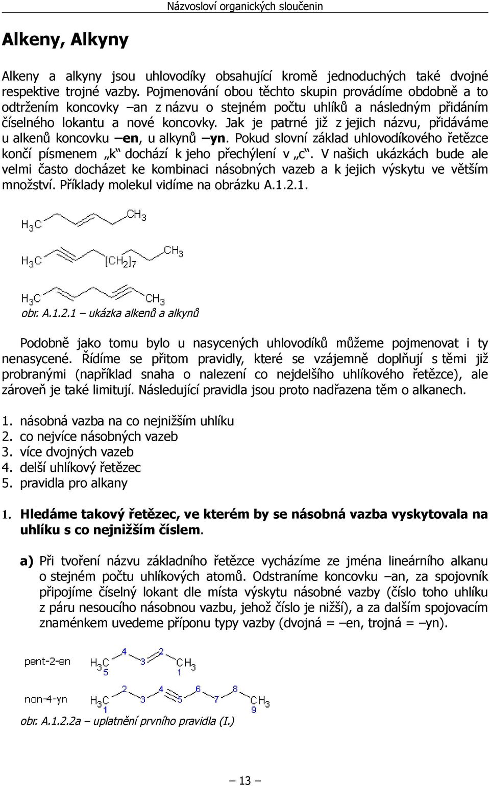 Jak je patrné již z jejich názvu, přidáváme u alkenů koncovku en, u alkynů yn. Pokud slovní základ uhlovodíkového řetězce končí písmenem k dochází k jeho přechýlení v c.